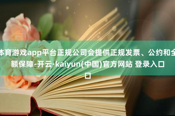 体育游戏app平台正规公司会提供正规发票、公约和全额保障-开云·kaiyun(中国)官方网站 登录入口