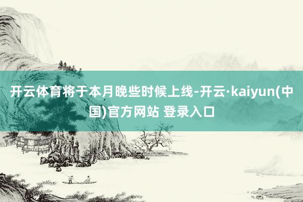 开云体育将于本月晚些时候上线-开云·kaiyun(中国)官方网站 登录入口