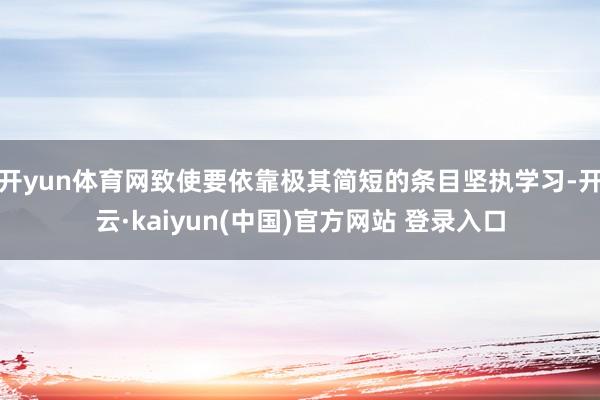 开yun体育网致使要依靠极其简短的条目坚执学习-开云·kaiyun(中国)官方网站 登录入口